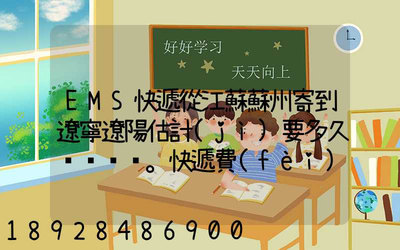 EMS快遞從江蘇蘇州寄到遼寧遼陽估計(jì)要多久。快遞費(fèi)多少錢。